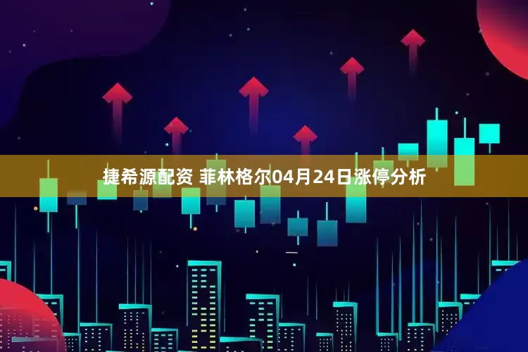 捷希源配资 菲林格尔04月24日涨停分析