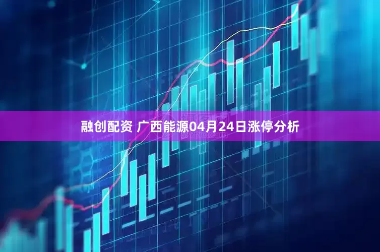 融创配资 广西能源04月24日涨停分析