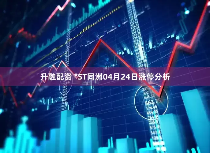 升融配资 *ST同洲04月24日涨停分析