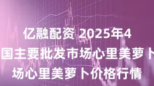 亿融配资 2025年4月30日全国主要批发市场心里美萝卜价格行情