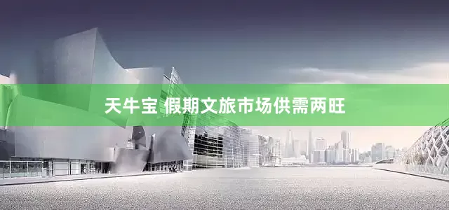 天牛宝 假期文旅市场供需两旺