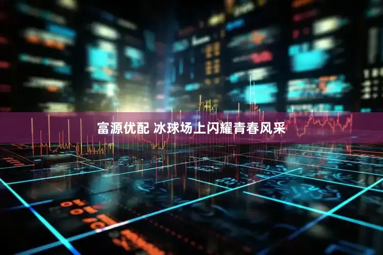 富源优配 冰球场上闪耀青春风采