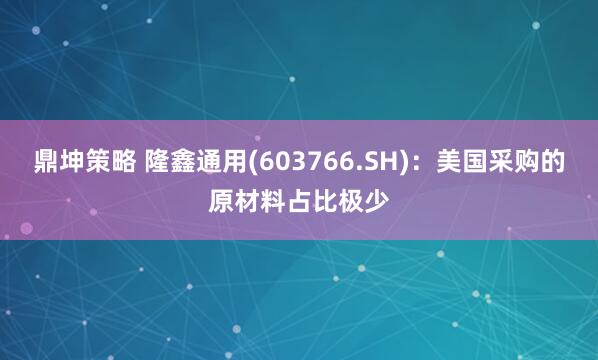 鼎坤策略 隆鑫通用(603766.SH)：美国采购的原材料占比极少