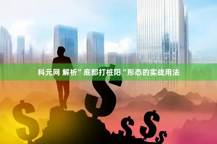 科元网 解析”底部打桩阳“形态的实战用法