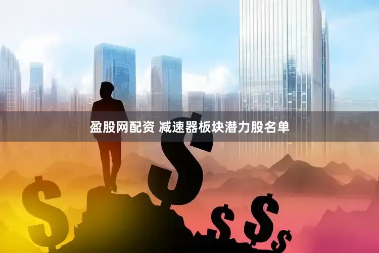 盈股网配资 减速器板块潜力股名单