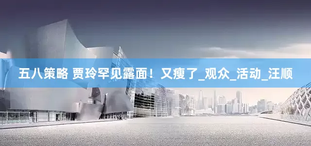 五八策略 贾玲罕见露面！又瘦了_观众_活动_汪顺