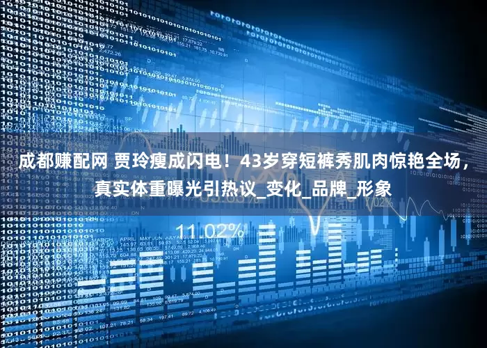 成都赚配网 贾玲瘦成闪电！43岁穿短裤秀肌肉惊艳全场，真实体重曝光引热议_变化_品牌_形象