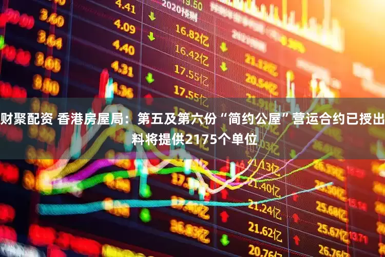 财聚配资 香港房屋局：第五及第六份“简约公屋”营运合约已授出 料将提供2175个单位