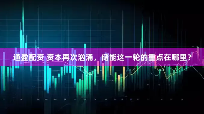 通盈配资 资本再次汹涌，储能这一轮的重点在哪里？